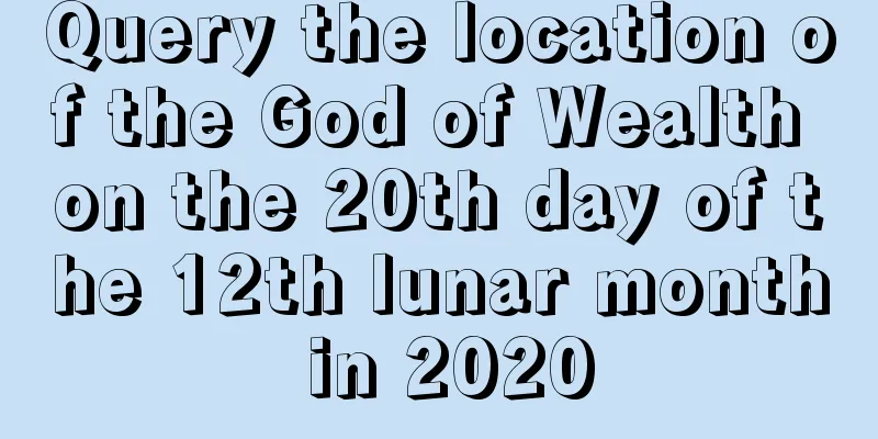 Query the location of the God of Wealth on the 20th day of the 12th lunar month in 2020