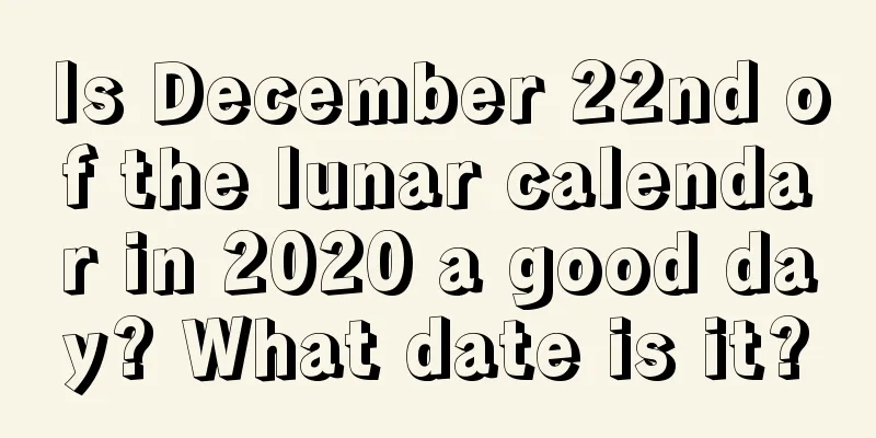 Is December 22nd of the lunar calendar in 2020 a good day? What date is it?