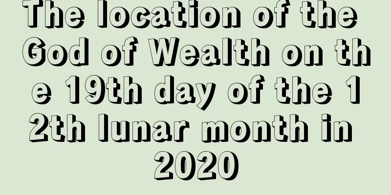 The location of the God of Wealth on the 19th day of the 12th lunar month in 2020