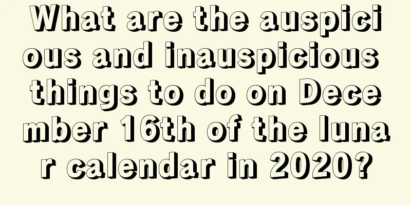 What are the auspicious and inauspicious things to do on December 16th of the lunar calendar in 2020?