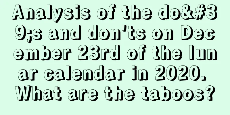 Analysis of the do's and don'ts on December 23rd of the lunar calendar in 2020. What are the taboos?