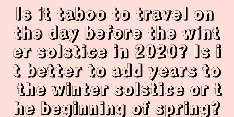 Is it taboo to travel on the day before the winter solstice in 2020? Is it better to add years to the winter solstice or the beginning of spring?