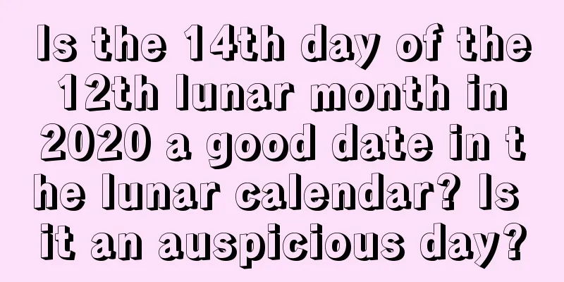 Is the 14th day of the 12th lunar month in 2020 a good date in the lunar calendar? Is it an auspicious day?