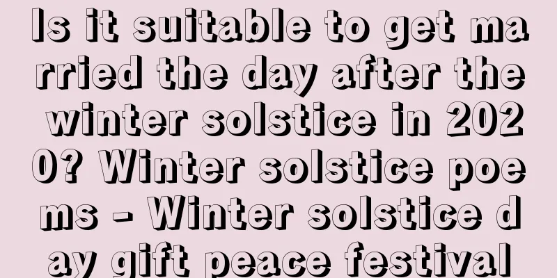 Is it suitable to get married the day after the winter solstice in 2020? Winter solstice poems - Winter solstice day gift peace festival