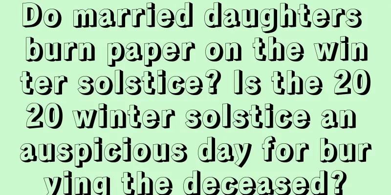 Do married daughters burn paper on the winter solstice? Is the 2020 winter solstice an auspicious day for burying the deceased?