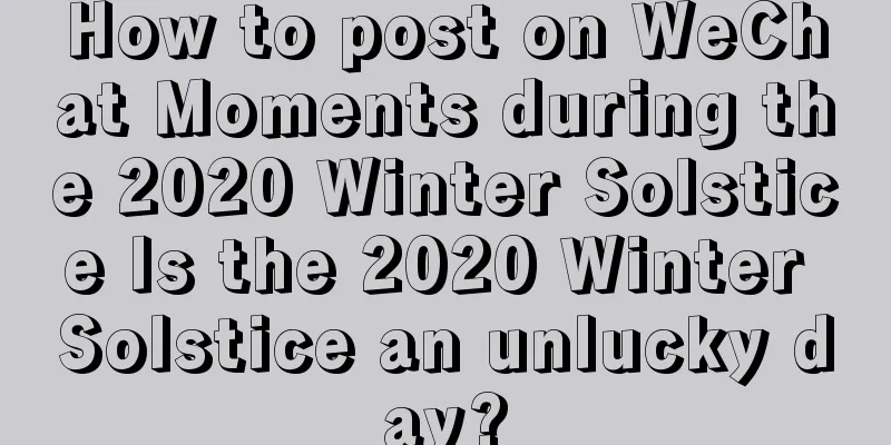 How to post on WeChat Moments during the 2020 Winter Solstice Is the 2020 Winter Solstice an unlucky day?