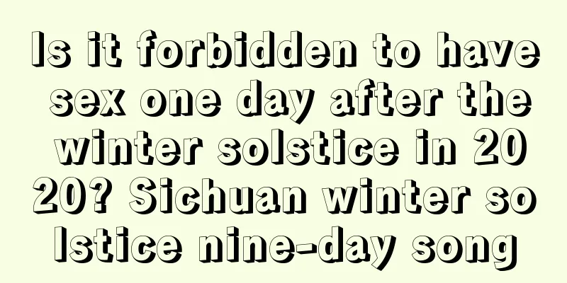 Is it forbidden to have sex one day after the winter solstice in 2020? Sichuan winter solstice nine-day song