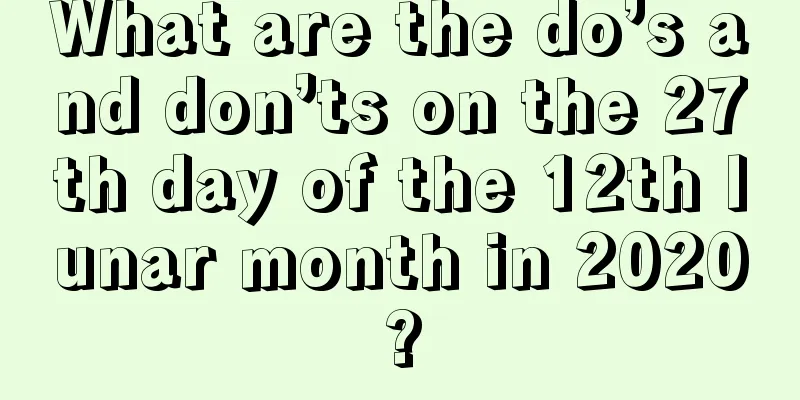 What are the do’s and don’ts on the 27th day of the 12th lunar month in 2020?