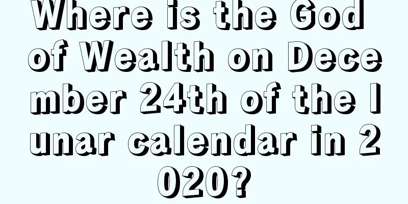 Where is the God of Wealth on December 24th of the lunar calendar in 2020?