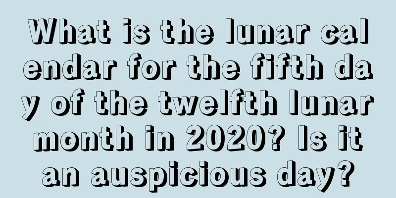 What is the lunar calendar for the fifth day of the twelfth lunar month in 2020? Is it an auspicious day?