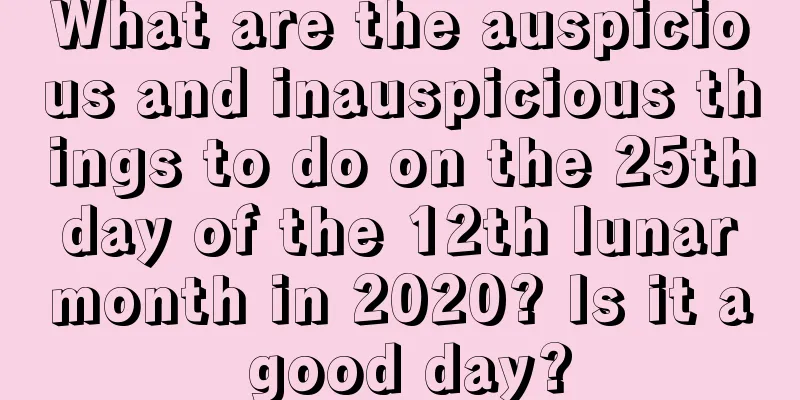 What are the auspicious and inauspicious things to do on the 25th day of the 12th lunar month in 2020? Is it a good day?