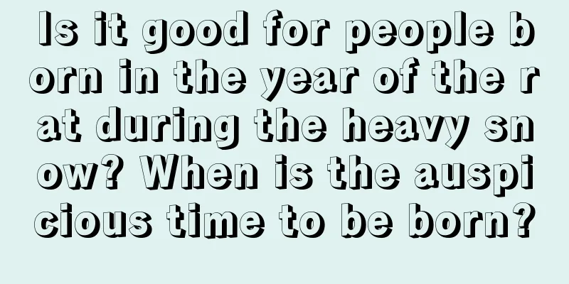 Is it good for people born in the year of the rat during the heavy snow? When is the auspicious time to be born?