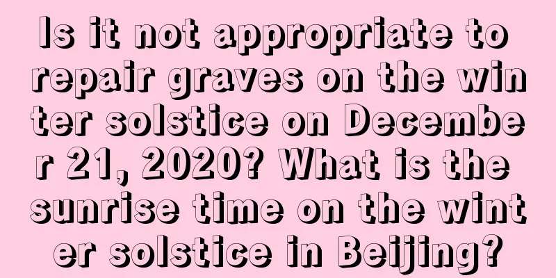 Is it not appropriate to repair graves on the winter solstice on December 21, 2020? What is the sunrise time on the winter solstice in Beijing?