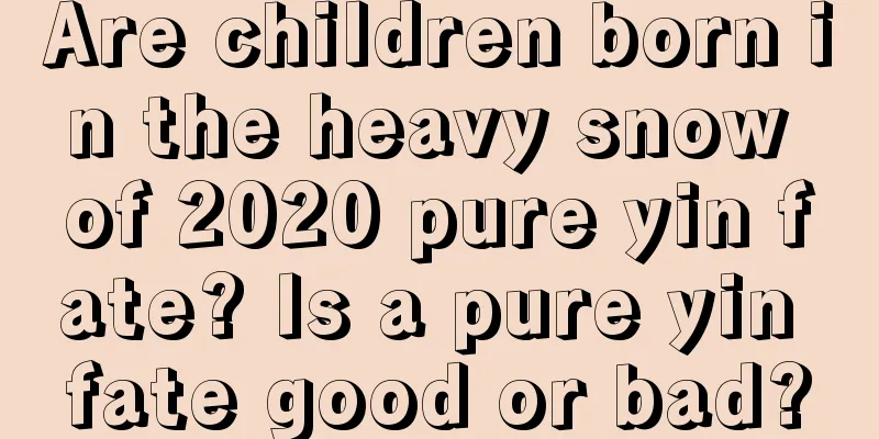 Are children born in the heavy snow of 2020 pure yin fate? Is a pure yin fate good or bad?