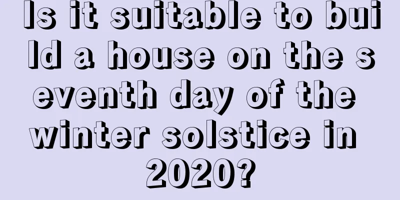 Is it suitable to build a house on the seventh day of the winter solstice in 2020?