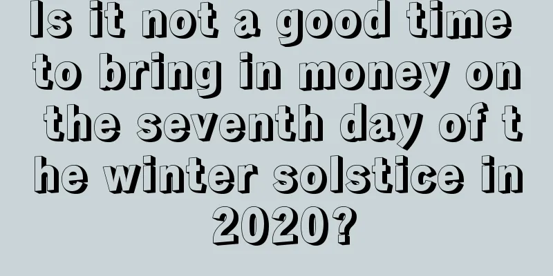 Is it not a good time to bring in money on the seventh day of the winter solstice in 2020?