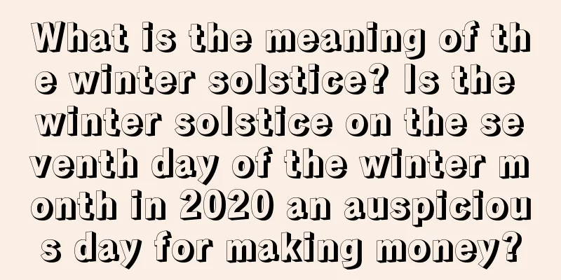 What is the meaning of the winter solstice? Is the winter solstice on the seventh day of the winter month in 2020 an auspicious day for making money?