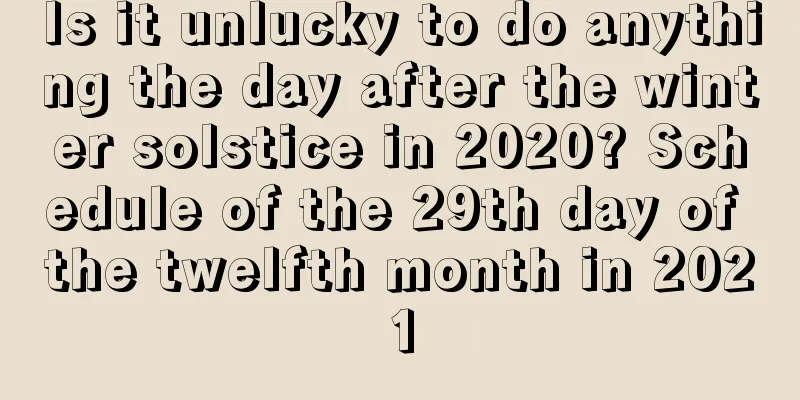 Is it unlucky to do anything the day after the winter solstice in 2020? Schedule of the 29th day of the twelfth month in 2021