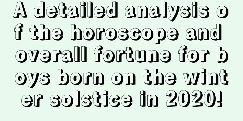 A detailed analysis of the horoscope and overall fortune for boys born on the winter solstice in 2020!