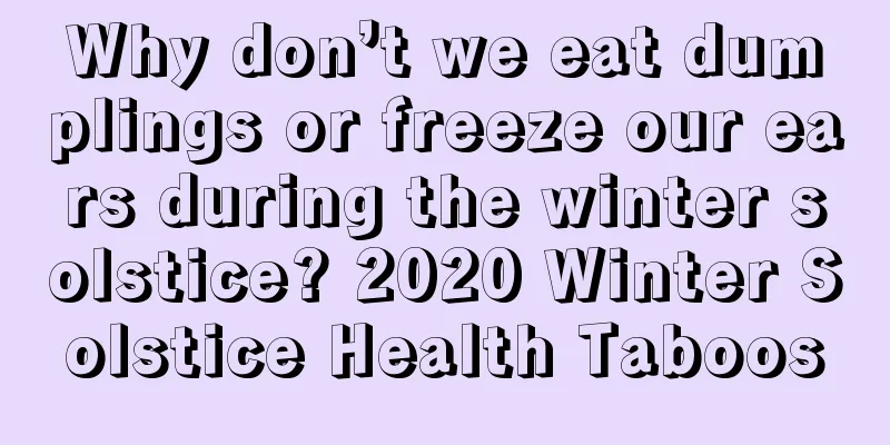 Why don’t we eat dumplings or freeze our ears during the winter solstice? 2020 Winter Solstice Health Taboos