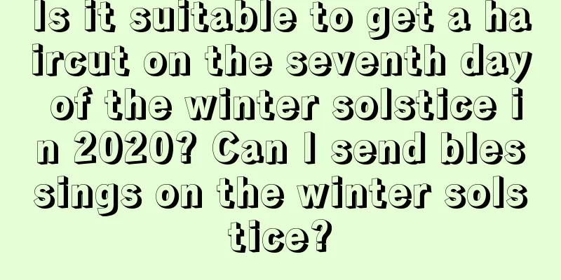 Is it suitable to get a haircut on the seventh day of the winter solstice in 2020? Can I send blessings on the winter solstice?