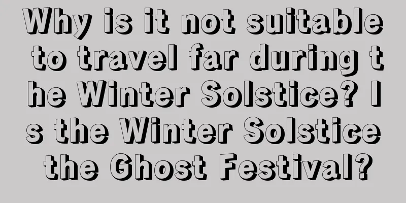 Why is it not suitable to travel far during the Winter Solstice? Is the Winter Solstice the Ghost Festival?