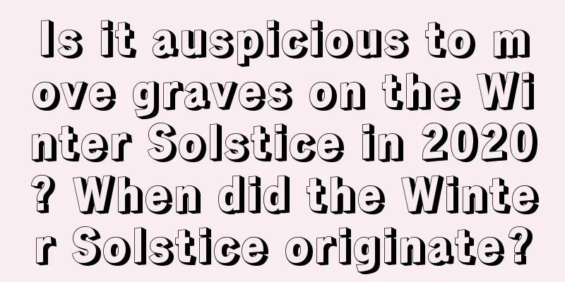Is it auspicious to move graves on the Winter Solstice in 2020? When did the Winter Solstice originate?
