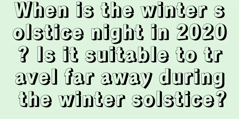 When is the winter solstice night in 2020? Is it suitable to travel far away during the winter solstice?
