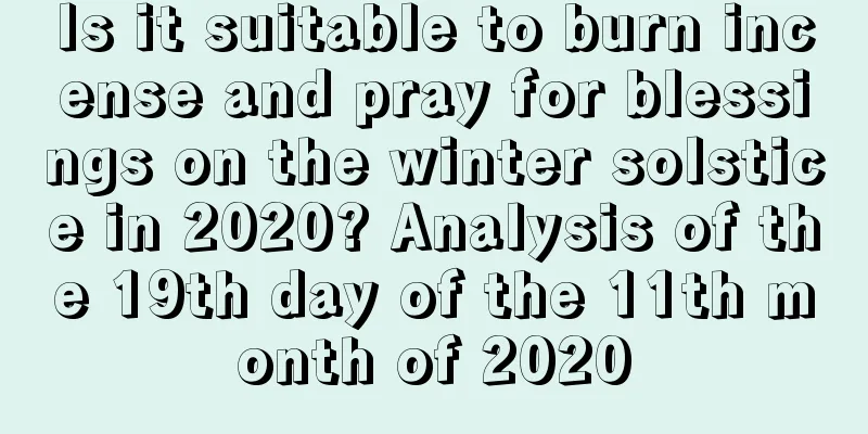 Is it suitable to burn incense and pray for blessings on the winter solstice in 2020? Analysis of the 19th day of the 11th month of 2020
