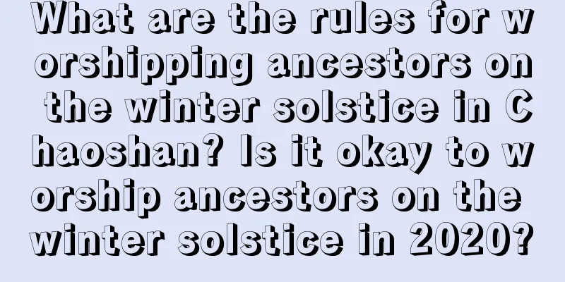 What are the rules for worshipping ancestors on the winter solstice in Chaoshan? Is it okay to worship ancestors on the winter solstice in 2020?