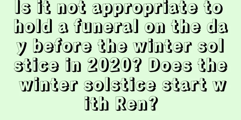 Is it not appropriate to hold a funeral on the day before the winter solstice in 2020? Does the winter solstice start with Ren?