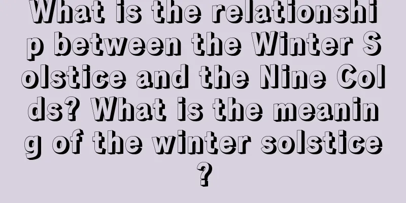 What is the relationship between the Winter Solstice and the Nine Colds? What is the meaning of the winter solstice?