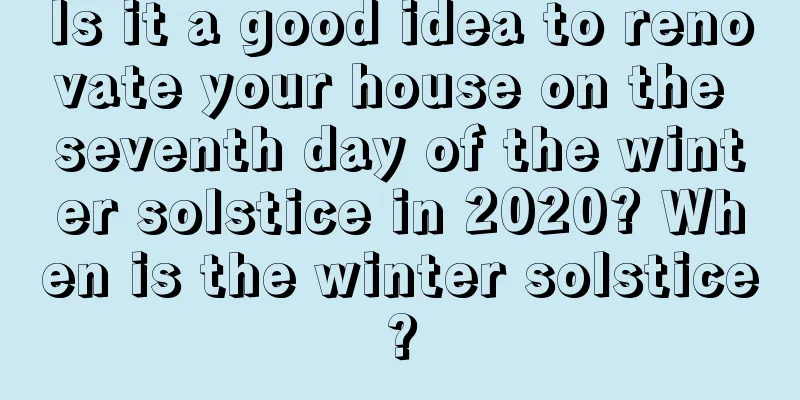 Is it a good idea to renovate your house on the seventh day of the winter solstice in 2020? When is the winter solstice?