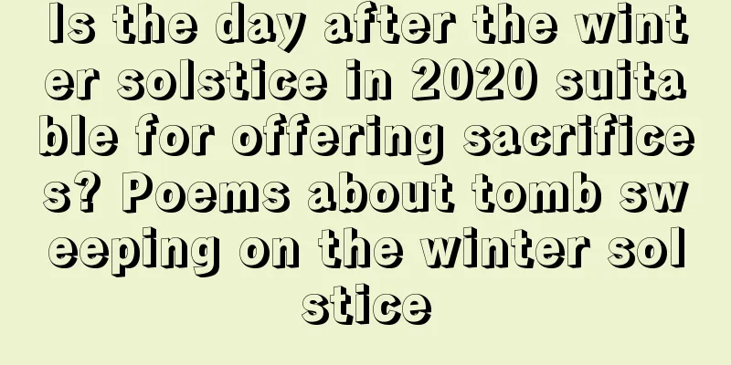 Is the day after the winter solstice in 2020 suitable for offering sacrifices? Poems about tomb sweeping on the winter solstice