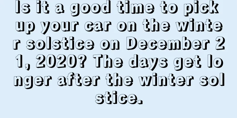 Is it a good time to pick up your car on the winter solstice on December 21, 2020? The days get longer after the winter solstice.