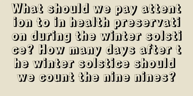 What should we pay attention to in health preservation during the winter solstice? How many days after the winter solstice should we count the nine nines?