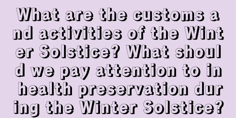 What are the customs and activities of the Winter Solstice? What should we pay attention to in health preservation during the Winter Solstice?