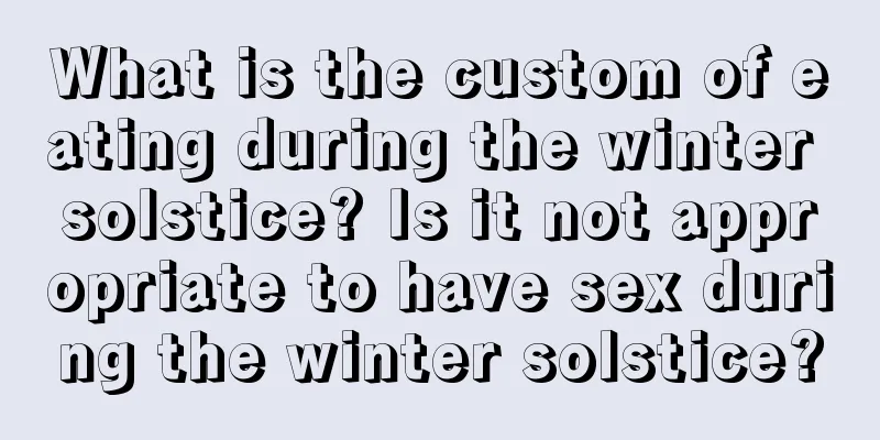What is the custom of eating during the winter solstice? Is it not appropriate to have sex during the winter solstice?