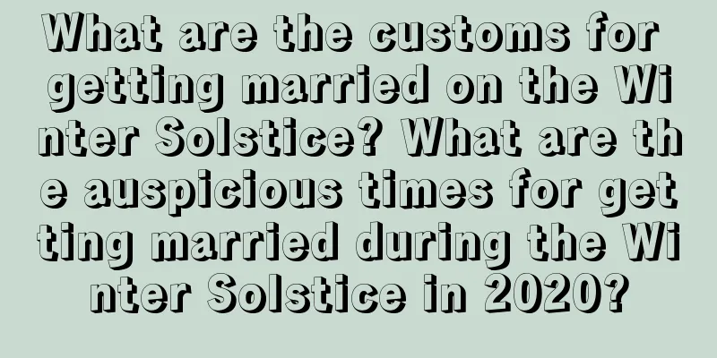 What are the customs for getting married on the Winter Solstice? What are the auspicious times for getting married during the Winter Solstice in 2020?