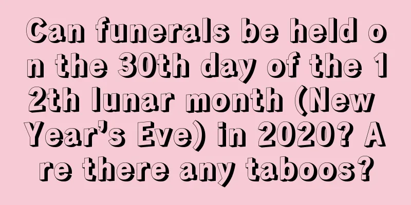 Can funerals be held on the 30th day of the 12th lunar month (New Year’s Eve) in 2020? Are there any taboos?