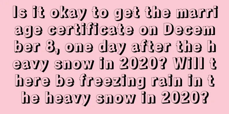 Is it okay to get the marriage certificate on December 8, one day after the heavy snow in 2020? Will there be freezing rain in the heavy snow in 2020?