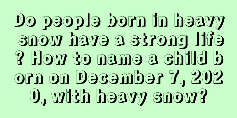 Do people born in heavy snow have a strong life? How to name a child born on December 7, 2020, with heavy snow?