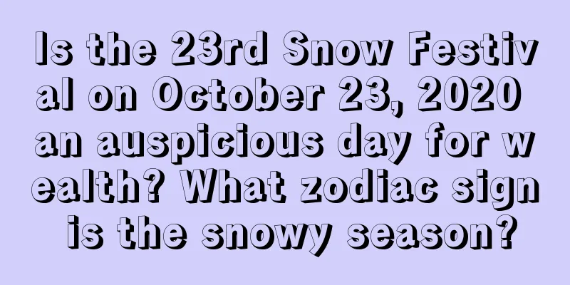 Is the 23rd Snow Festival on October 23, 2020 an auspicious day for wealth? What zodiac sign is the snowy season?