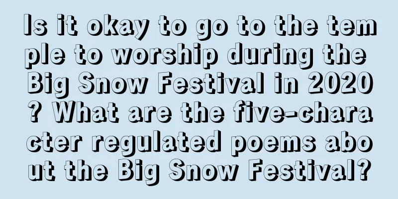 Is it okay to go to the temple to worship during the Big Snow Festival in 2020? What are the five-character regulated poems about the Big Snow Festival?