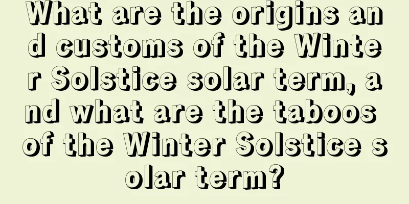 What are the origins and customs of the Winter Solstice solar term, and what are the taboos of the Winter Solstice solar term?