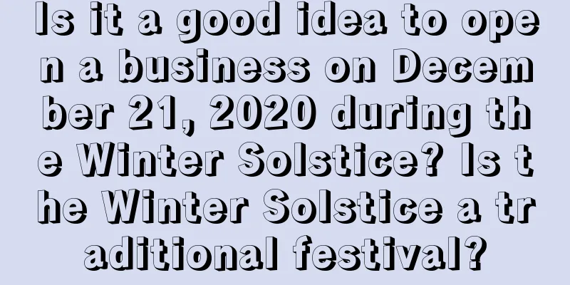 Is it a good idea to open a business on December 21, 2020 during the Winter Solstice? Is the Winter Solstice a traditional festival?