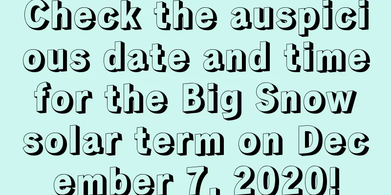 Check the auspicious date and time for the Big Snow solar term on December 7, 2020!
