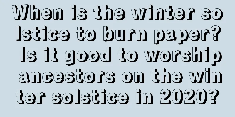 When is the winter solstice to burn paper? Is it good to worship ancestors on the winter solstice in 2020?