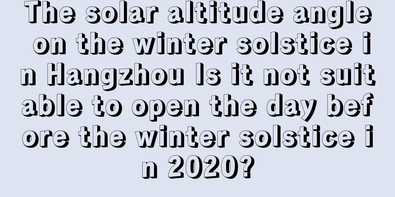 The solar altitude angle on the winter solstice in Hangzhou Is it not suitable to open the day before the winter solstice in 2020?