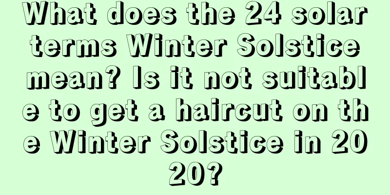 What does the 24 solar terms Winter Solstice mean? Is it not suitable to get a haircut on the Winter Solstice in 2020?